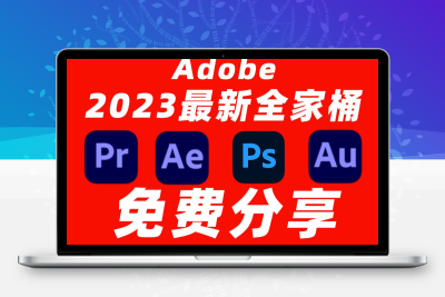 【免费项目】Adobe全家桶2023最新版本，永久激活无限使用，附安装包下载(一键安装)